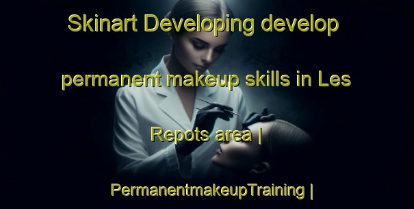 Skinart Developing develop permanent makeup skills in Les Repots area | PermanentmakeupTraining | PermanentmakeupClasses | SkinartTraining-France